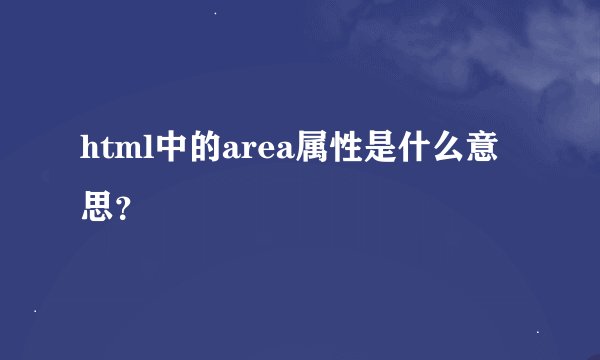 html中的area属性是什么意思？