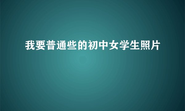 我要普通些的初中女学生照片