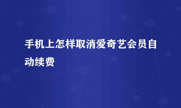 手机上怎样取消爱奇艺会员自动续费