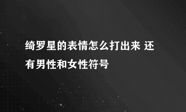 绮罗星的表情怎么打出来 还有男性和女性符号