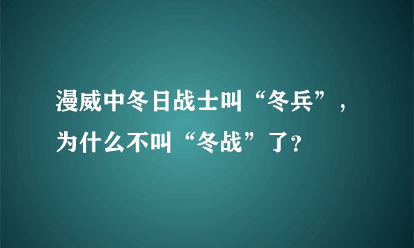 漫威中冬日战士叫“冬兵”，为什么不叫“冬战”了？