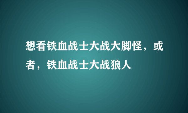 想看铁血战士大战大脚怪，或者，铁血战士大战狼人