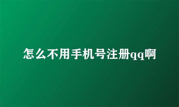 怎么不用手机号注册qq啊