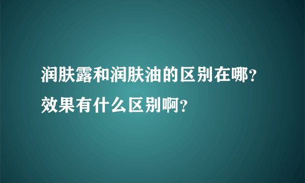 润肤露和润肤油的区别在哪？效果有什么区别啊？