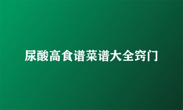 尿酸高食谱菜谱大全窍门