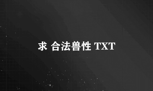 求 合法兽性 TXT