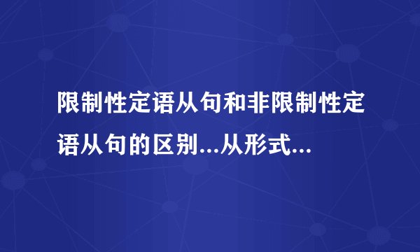 限制性定语从句和非限制性定语从句的区别...从形式  意义  数量  翻译来说啊