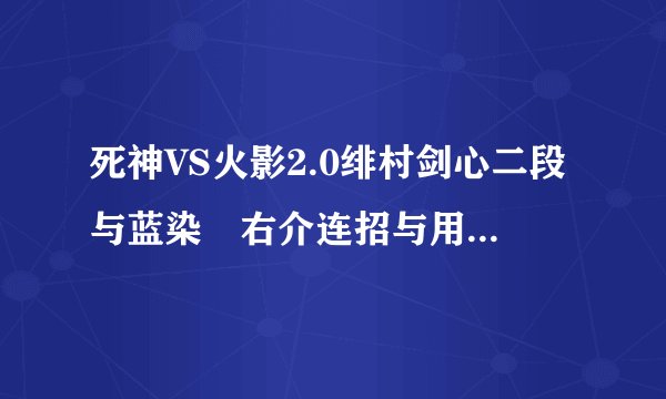 死神VS火影2.0绯村剑心二段与蓝染惣右介连招与用法以及破解九尾在尸魂界通道(上+1)按住不放的方法.