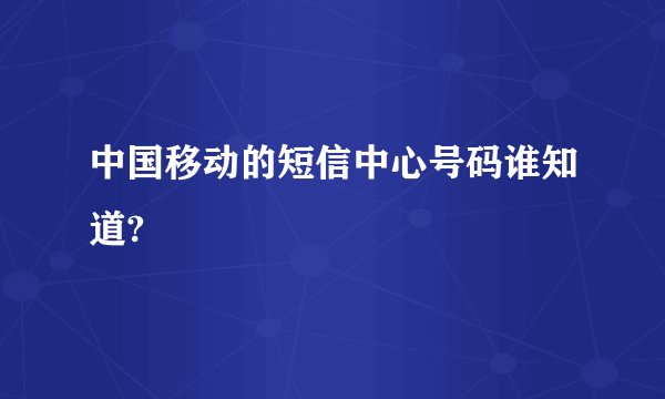 中国移动的短信中心号码谁知道?