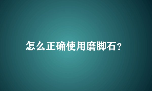 怎么正确使用磨脚石?