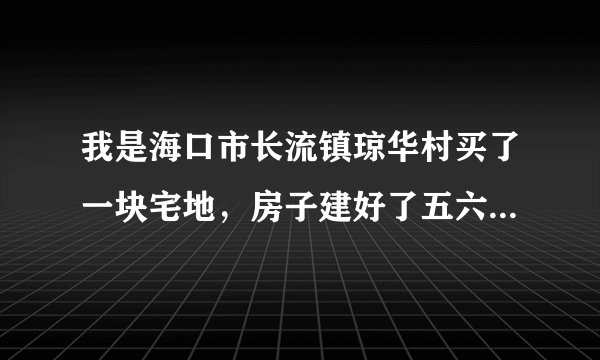 我是海口市长流镇琼华村买了一块宅地，房子建好了五六年了，可是16年4月20日到29日政府贴了几张纸