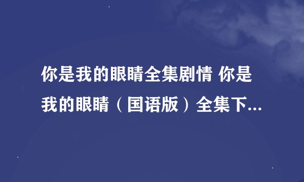 你是我的眼睛全集剧情 你是我的眼睛（国语版）全集下载 泰剧你是我的眼睛百度影音在线观看