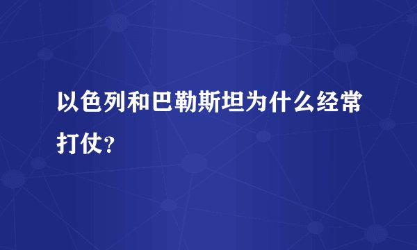 以色列和巴勒斯坦为什么经常打仗？