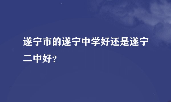 遂宁市的遂宁中学好还是遂宁二中好？