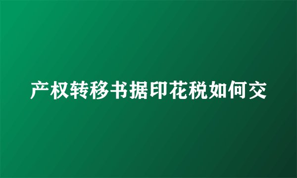 产权转移书据印花税如何交