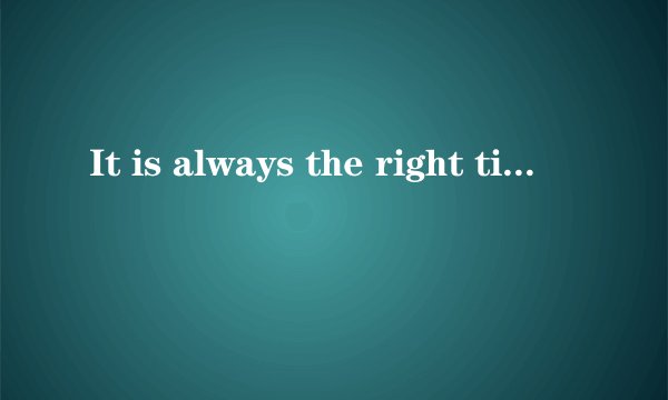 It is always the right time to do the right thing. 是什么意思？