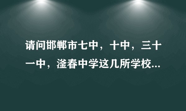 请问邯郸市七中,十中,三十一中,滏春中学这几所学校哪一个更好一些?