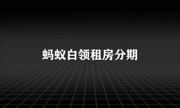 蚂蚁白领租房分期