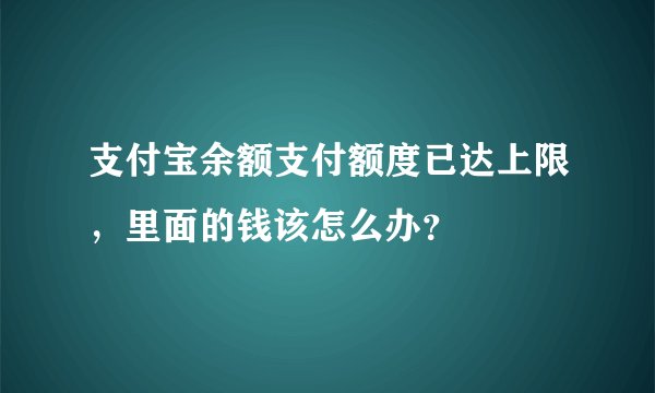 支付宝余额支付额度已达上限，里面的钱该怎么办？