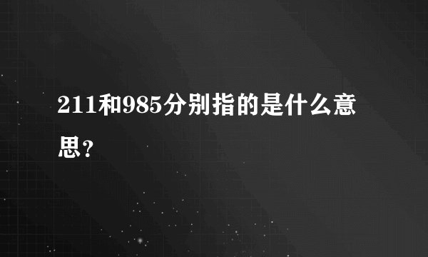 211和985分别指的是什么意思？
