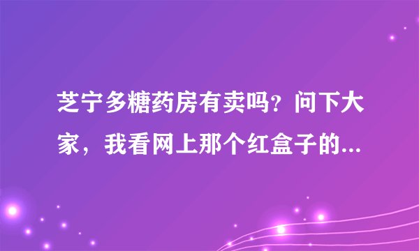 芝宁多糖药房有卖吗？问下大家，我看网上那个红盒子的芝宁多糖挺多买的？