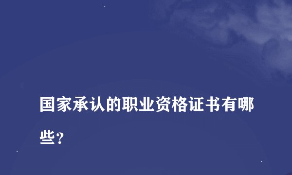 
国家承认的职业资格证书有哪些？

