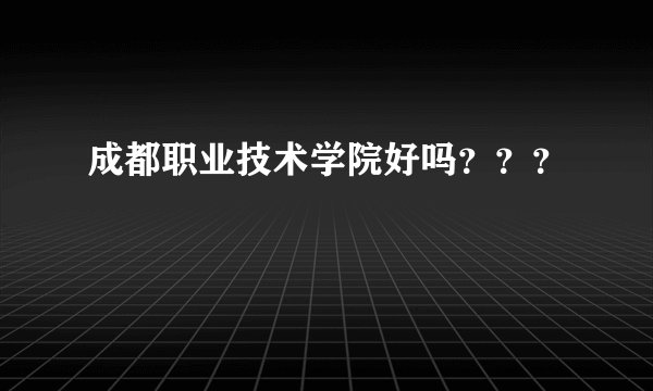 成都职业技术学院好吗???