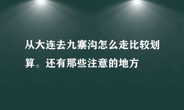 从大连去九寨沟怎么走比较划算。还有那些注意的地方
