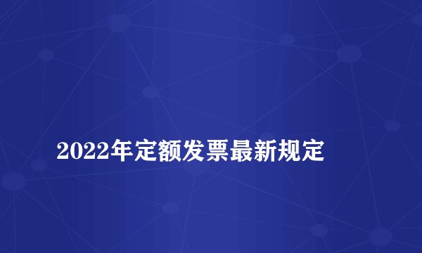 
2022年定额发票最新规定

