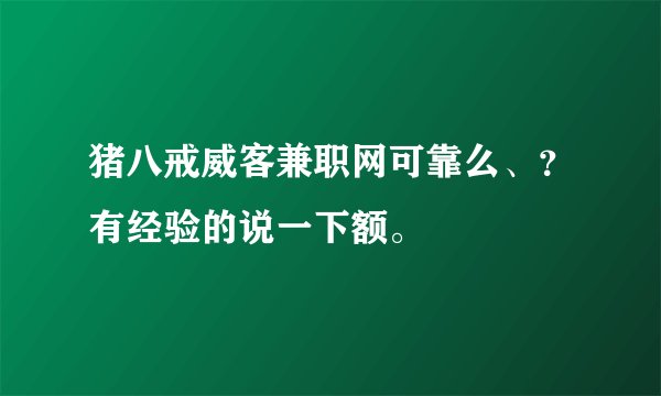 猪八戒威客兼职网可靠么、？有经验的说一下额。