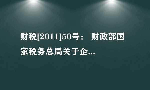 财税[2011]50号： 财政部国家税务总局关于企业促销展业赠送礼品有关个人所得税问题的通知