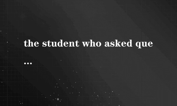 the student who asked questions 这篇课文的翻译