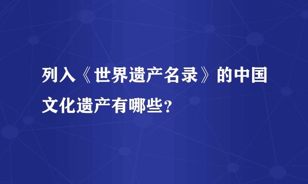 列入《世界遗产名录》的中国文化遗产有哪些？