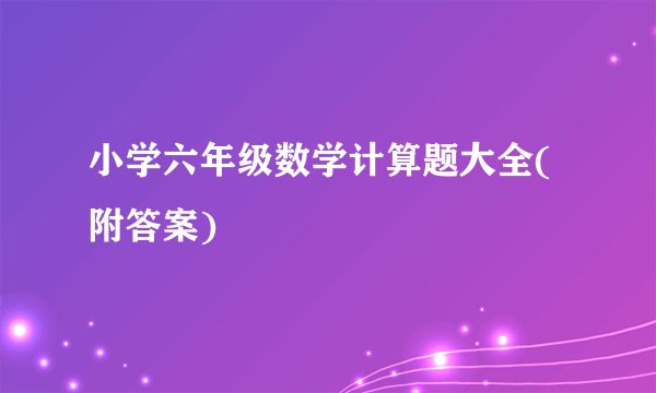 小学六年级数学计算题大全(附答案)