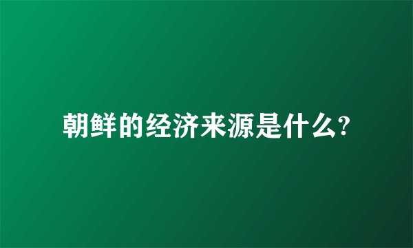 朝鲜的经济来源是什么?