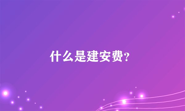 什么是建安费？