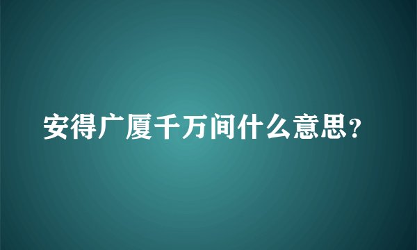 安得广厦千万间什么意思？