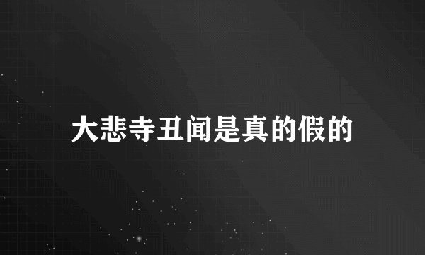 大悲寺丑闻是真的假的