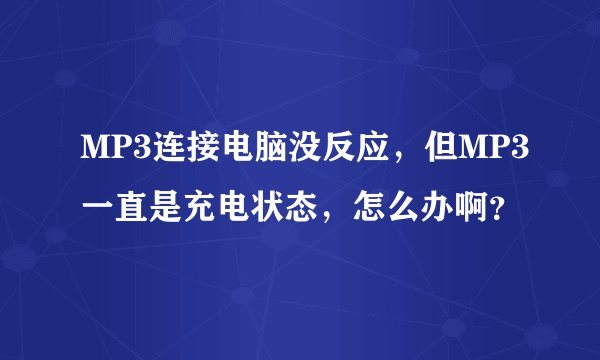 MP3连接电脑没反应，但MP3一直是充电状态，怎么办啊？