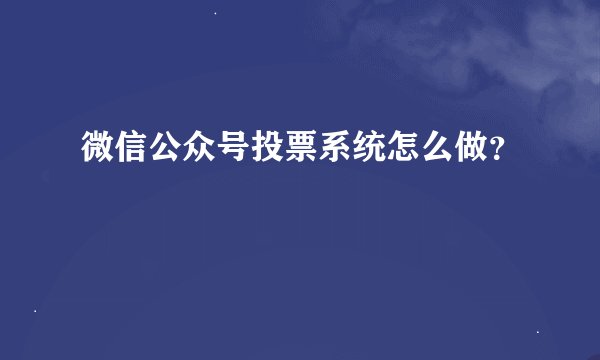 微信公众号投票系统怎么做？