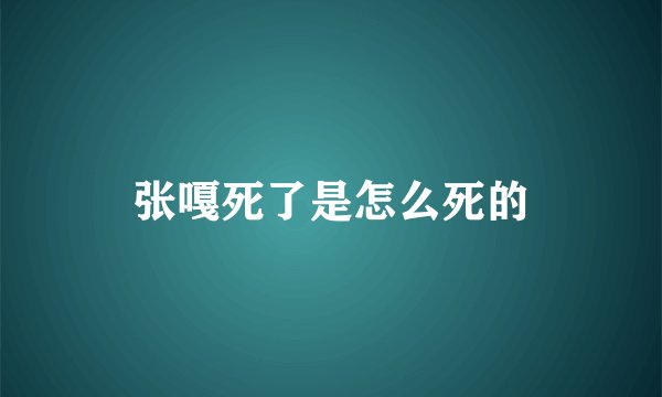 张嘎死了是怎么死的