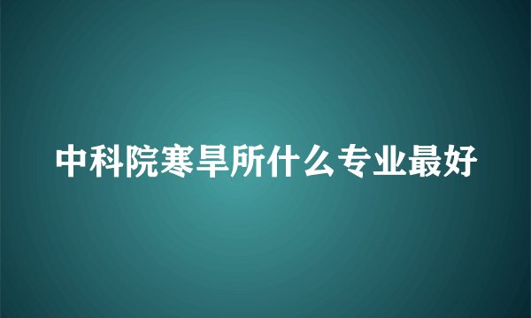 中科院寒旱所什么专业最好