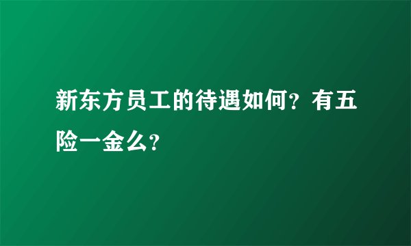 新东方员工的待遇如何？有五险一金么？