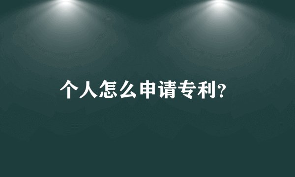 个人怎么申请专利？