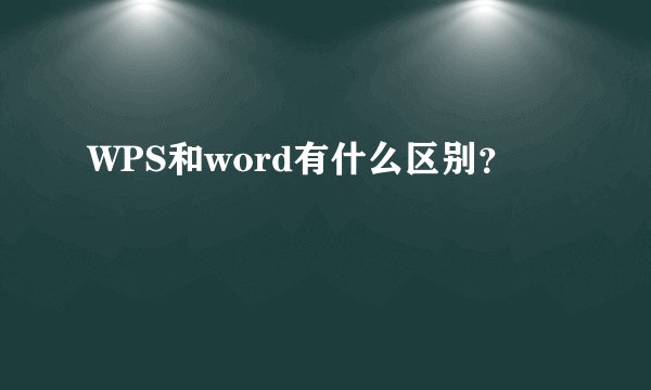 WPS和word有什么区别？