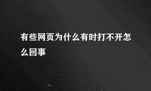 有些网页为什么有时打不开怎么回事
