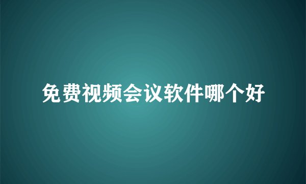 免费视频会议软件哪个好