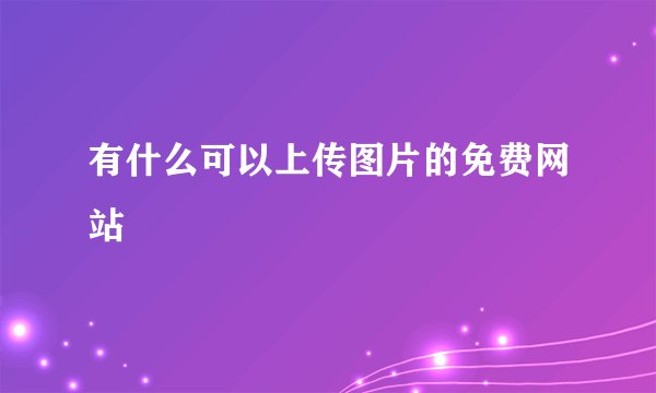 有什么可以上传图片的免费网站