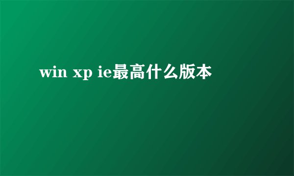 win xp ie最高什么版本