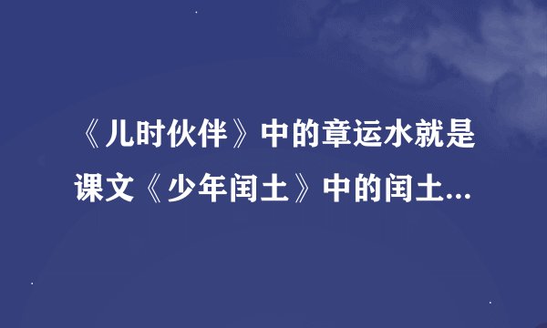 《儿时伙伴》中的章运水就是课文《少年闰土》中的闰土原型。这两篇文章都写到